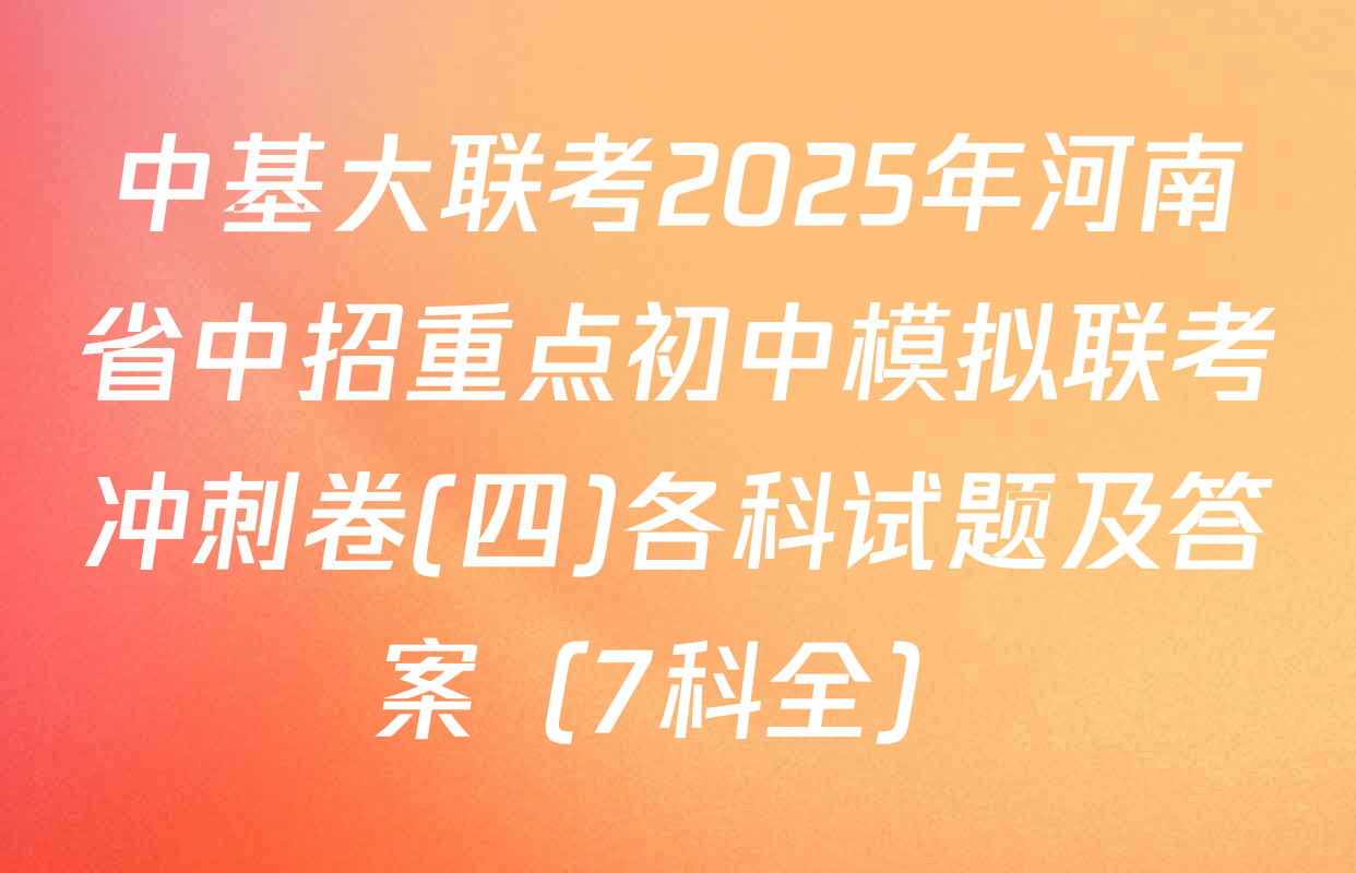 中基大联考2025年河南省中招重点初中模拟联考冲刺卷(四)各科试题及答案（7科全）