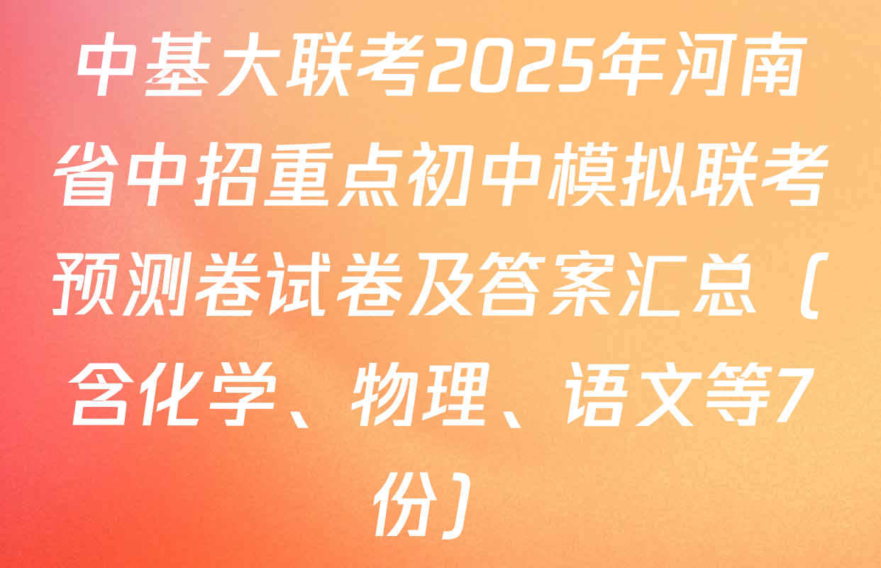 中基大联考2025年河南省中招重点初中模拟联考预测卷试卷及答案汇总（含化学、物理、语文等7份）