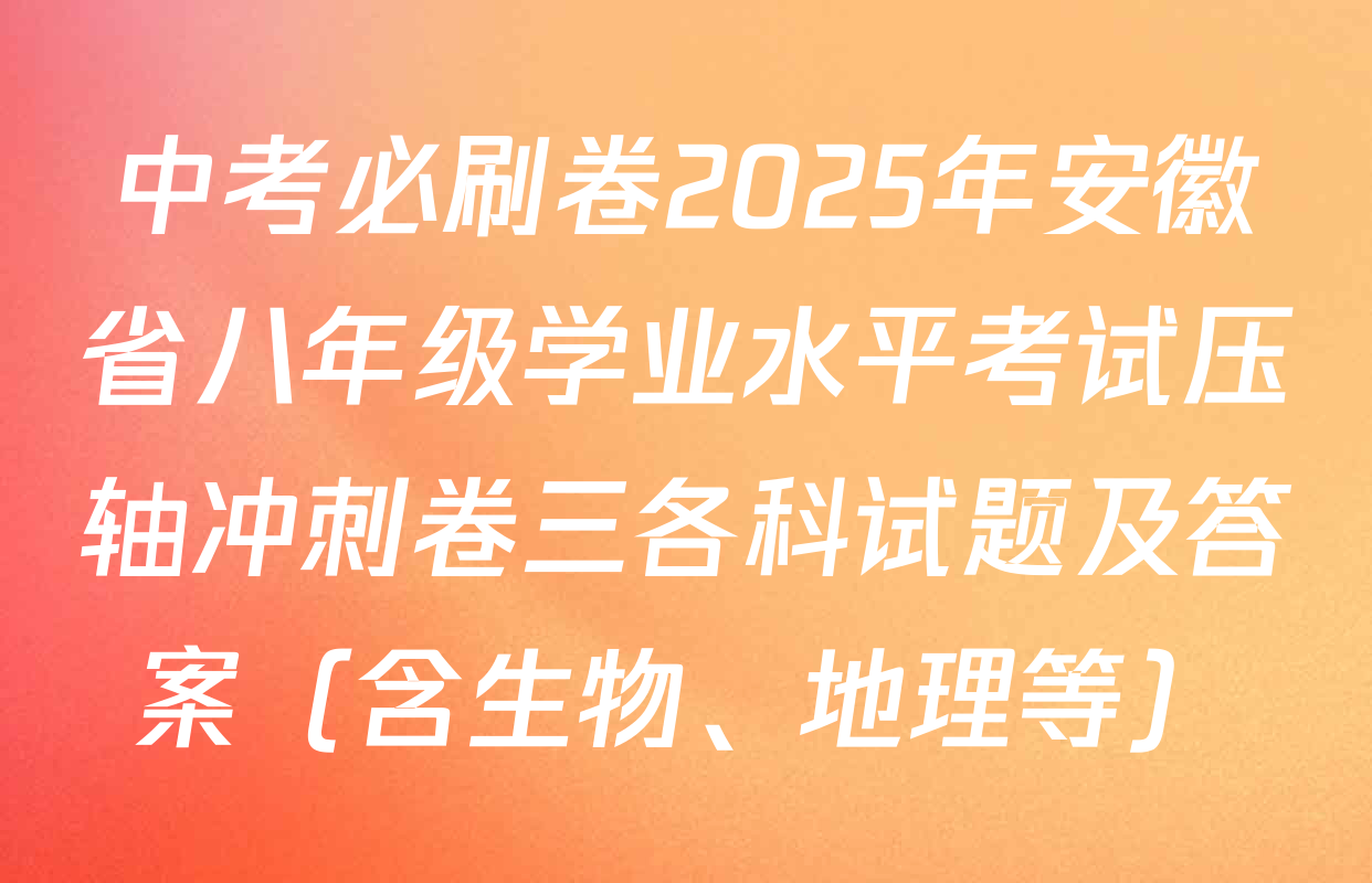 中考必刷卷2025年安徽省八年级学业水平考试压轴冲刺卷三各科试题及答案（含生物、地理等）