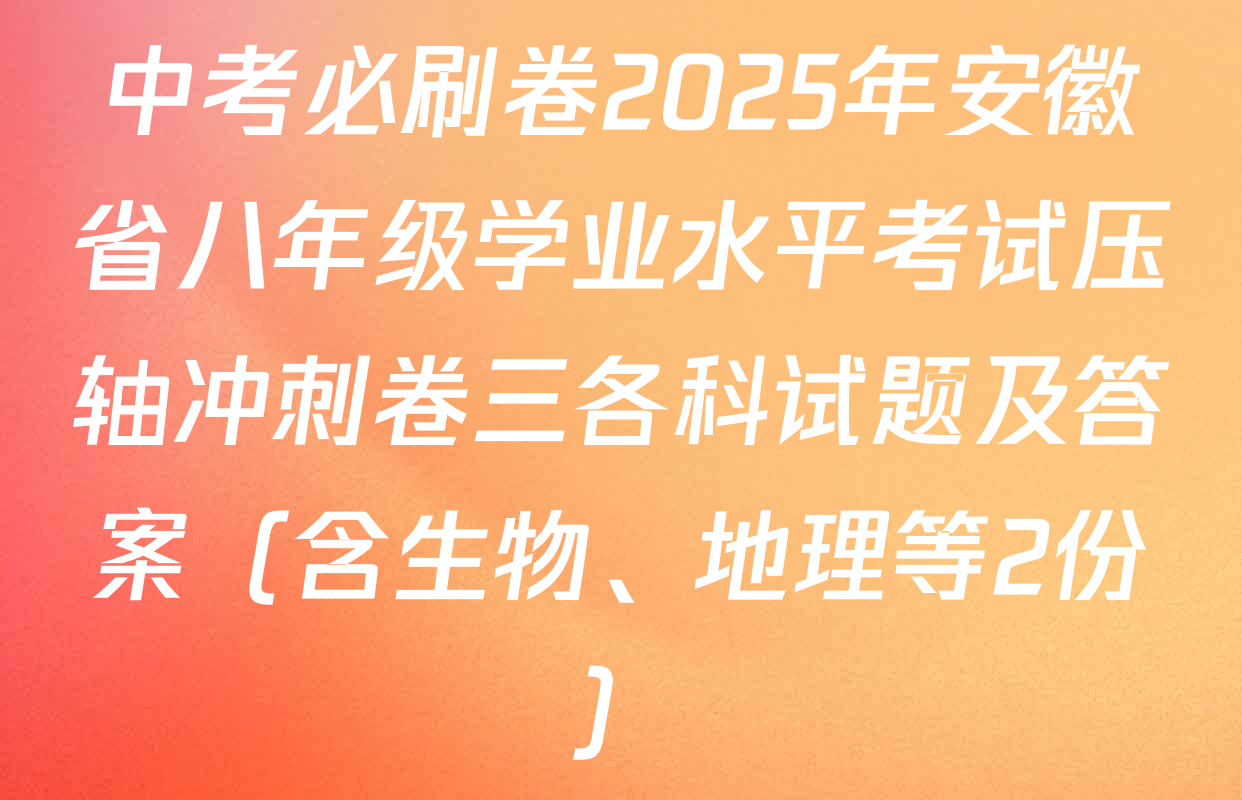 中考必刷卷2025年安徽省八年级学业水平考试压轴冲刺卷三各科试题及答案（含生物、地理等2份）