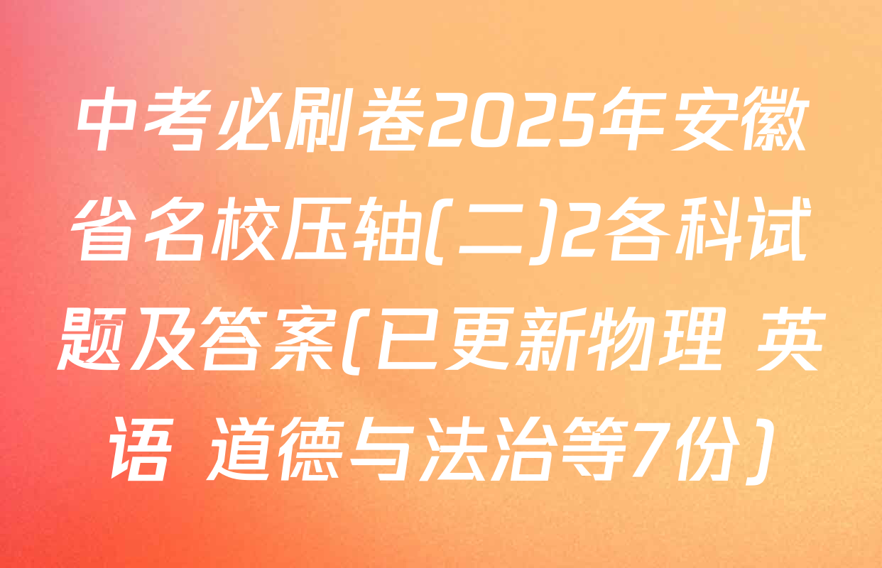 中考必刷卷2025年安徽省名校压轴(二)2各科试题及答案(已更新物理 英语 道德与法治等7份)