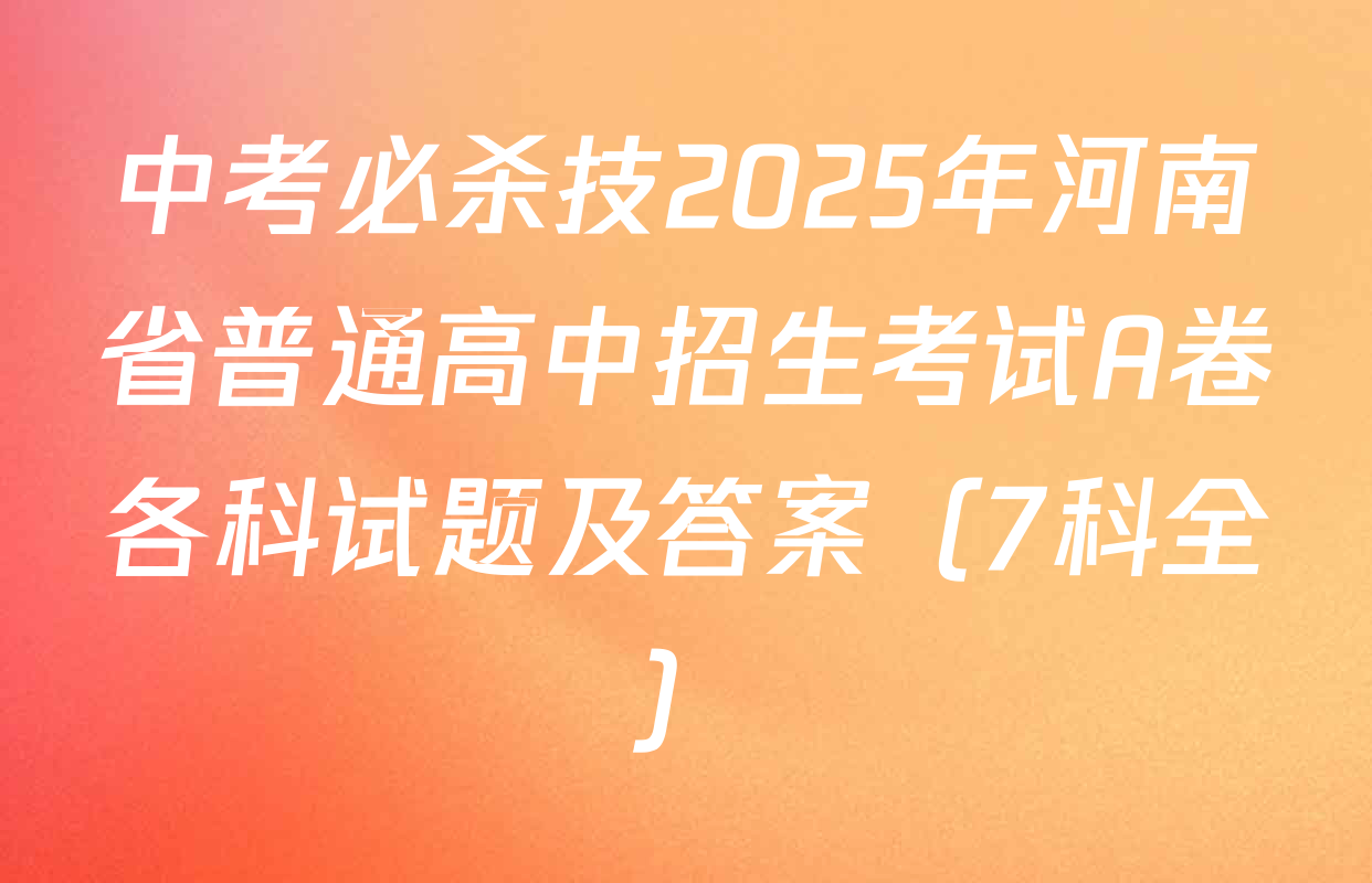中考必杀技2025年河南省普通高中招生考试A卷各科试题及答案（7科全）