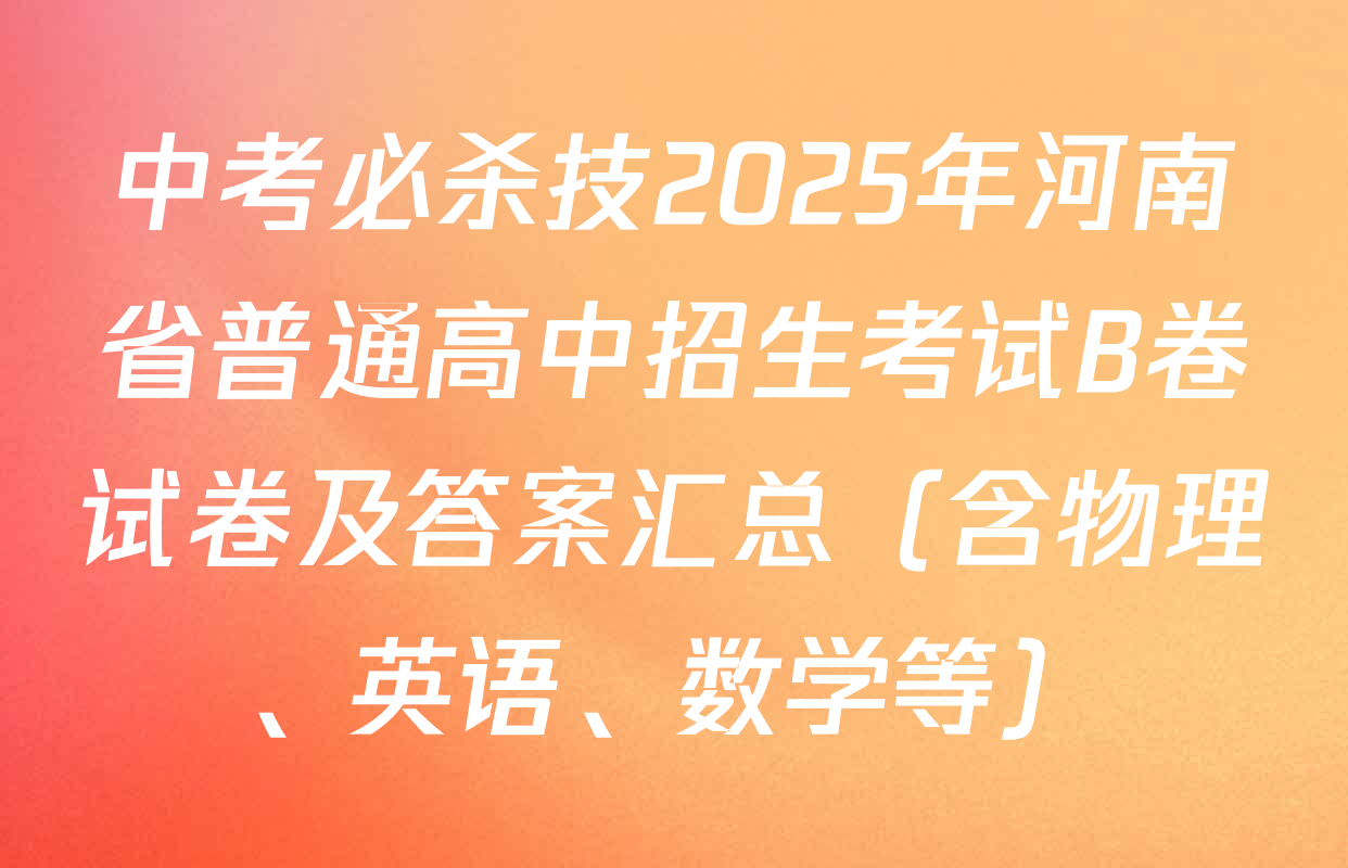 中考必杀技2025年河南省普通高中招生考试B卷试卷及答案汇总（含物理、英语、数学等）