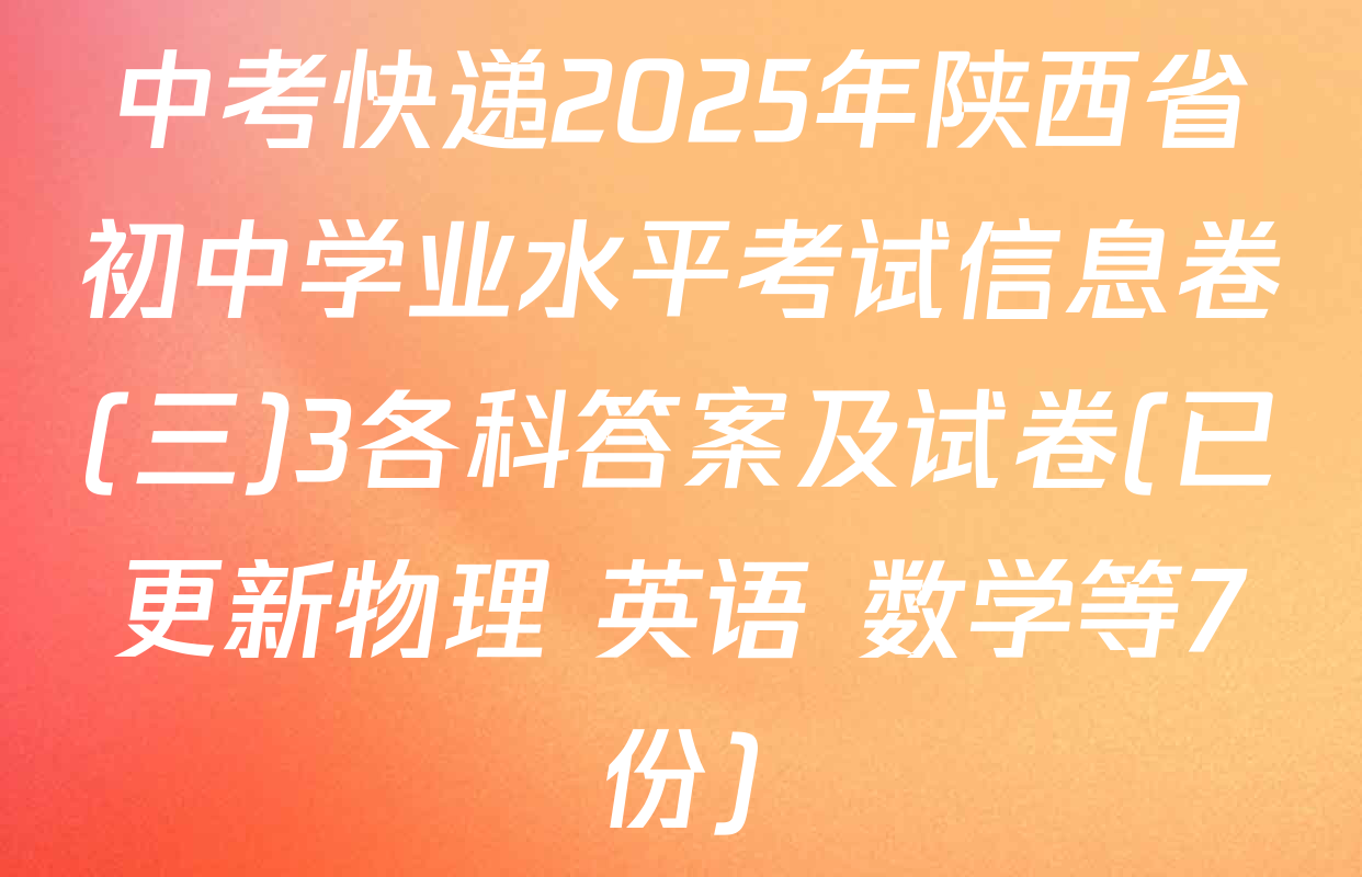 中考快递2025年陕西省初中学业水平考试信息卷(三)3各科答案及试卷(已更新物理 英语 数学等7份)