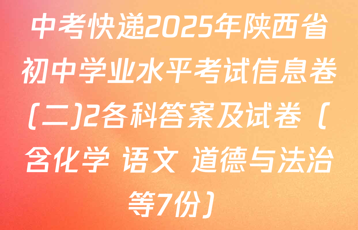 中考快递2025年陕西省初中学业水平考试信息卷(二)2各科答案及试卷（含化学 语文 道德与法治等7份）