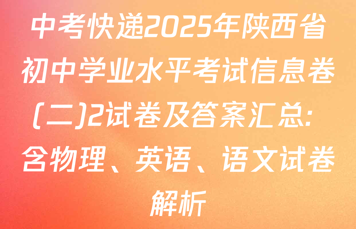 中考快递2025年陕西省初中学业水平考试信息卷(二)2试卷及答案汇总: 含物理、英语、语文试卷解析