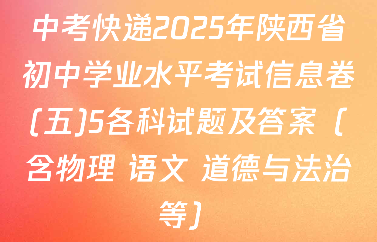 中考快递2025年陕西省初中学业水平考试信息卷(五)5各科试题及答案（含物理 语文 道德与法治等）