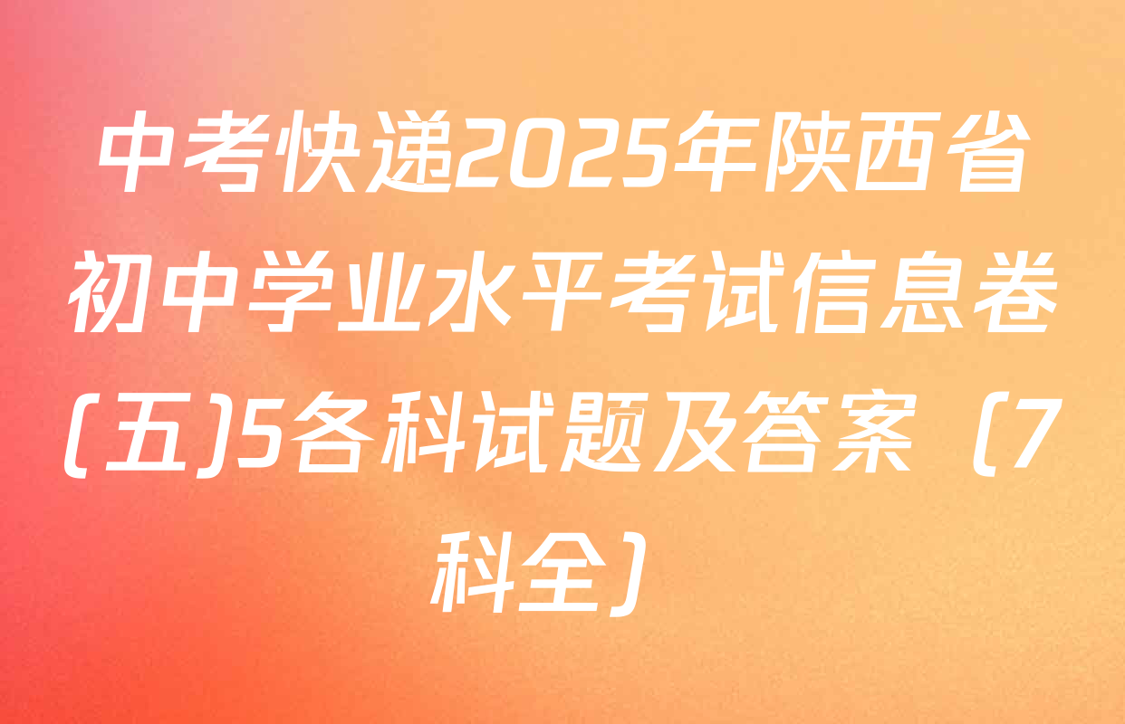 中考快递2025年陕西省初中学业水平考试信息卷(五)5各科试题及答案（7科全）