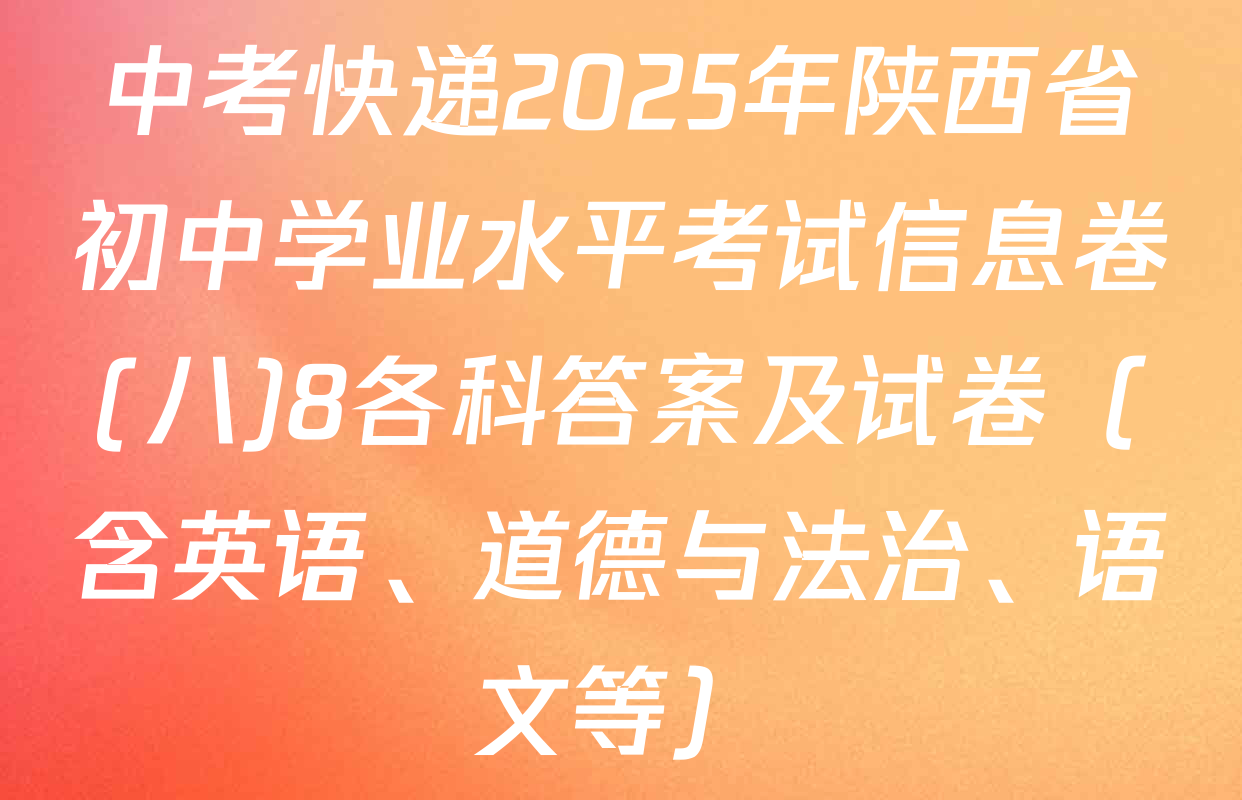 中考快递2025年陕西省初中学业水平考试信息卷(八)8各科答案及试卷（含英语、道德与法治、语文等）