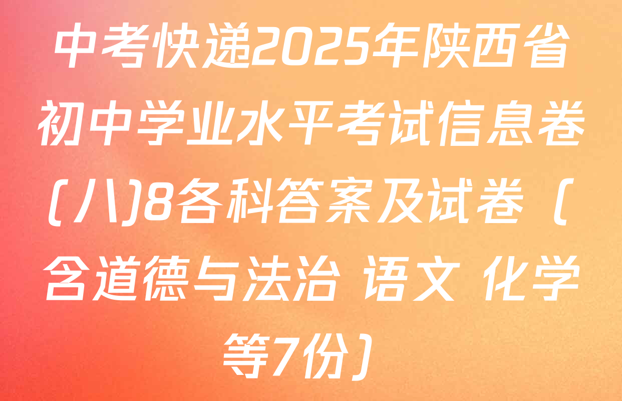 中考快递2025年陕西省初中学业水平考试信息卷(八)8各科答案及试卷（含道德与法治 语文 化学等7份）