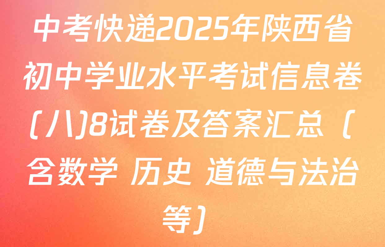 中考快递2025年陕西省初中学业水平考试信息卷(八)8试卷及答案汇总（含数学 历史 道德与法治等）