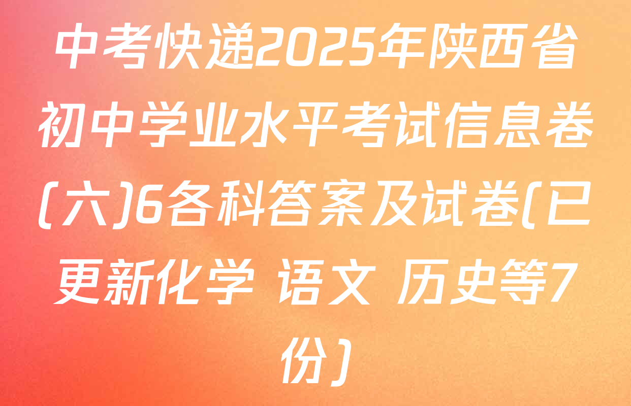 中考快递2025年陕西省初中学业水平考试信息卷(六)6各科答案及试卷(已更新化学 语文 历史等7份)