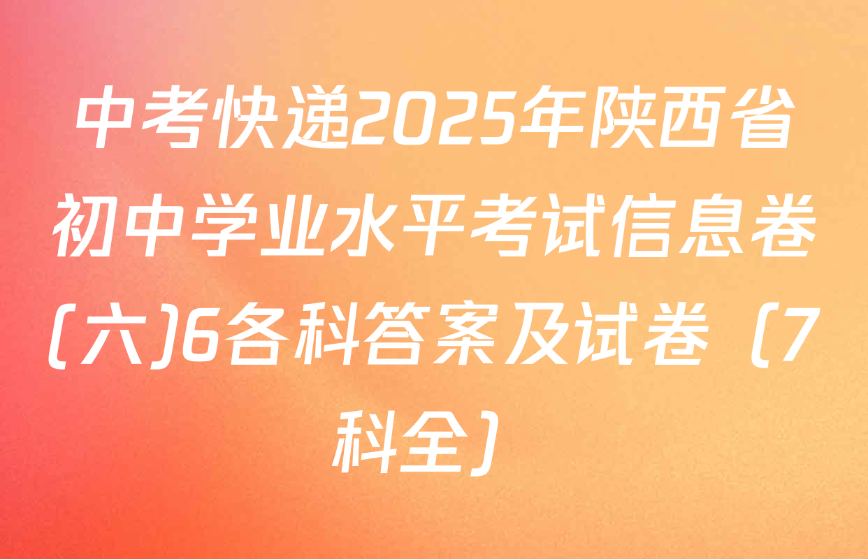 中考快递2025年陕西省初中学业水平考试信息卷(六)6各科答案及试卷（7科全）