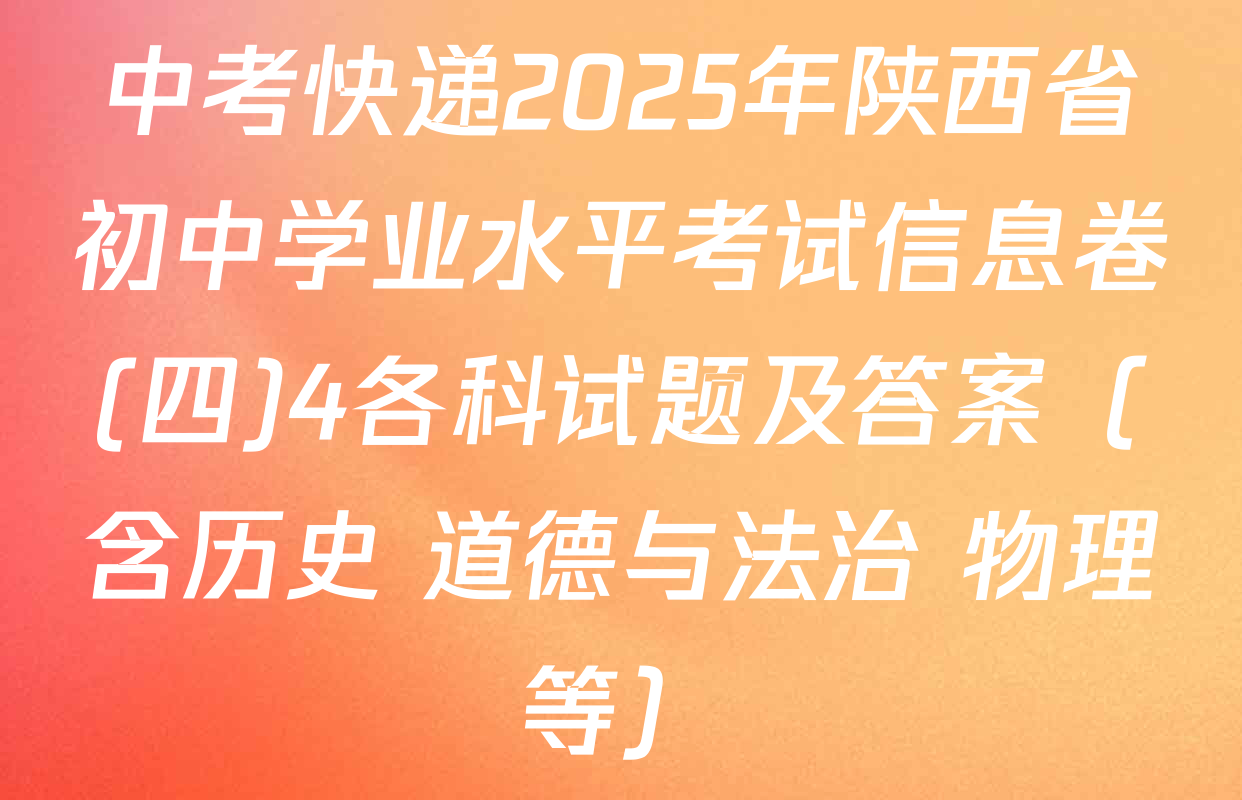 中考快递2025年陕西省初中学业水平考试信息卷(四)4各科试题及答案（含历史 道德与法治 物理等）