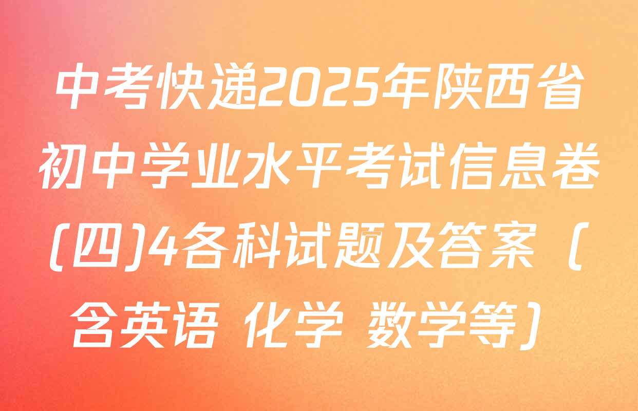 中考快递2025年陕西省初中学业水平考试信息卷(四)4各科试题及答案（含英语 化学 数学等）