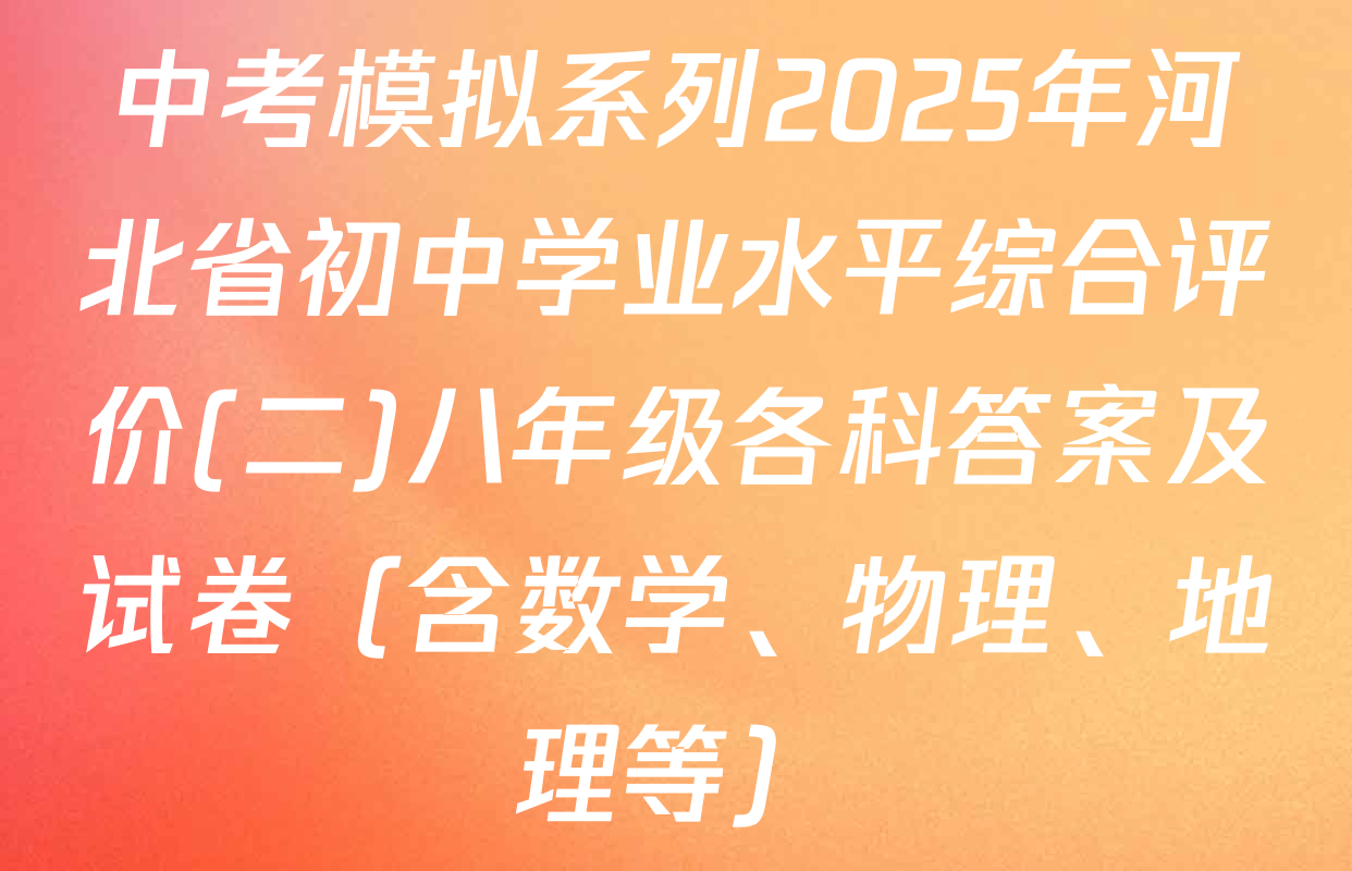 中考模拟系列2025年河北省初中学业水平综合评价(二)八年级各科答案及试卷（含数学、物理、地理等）