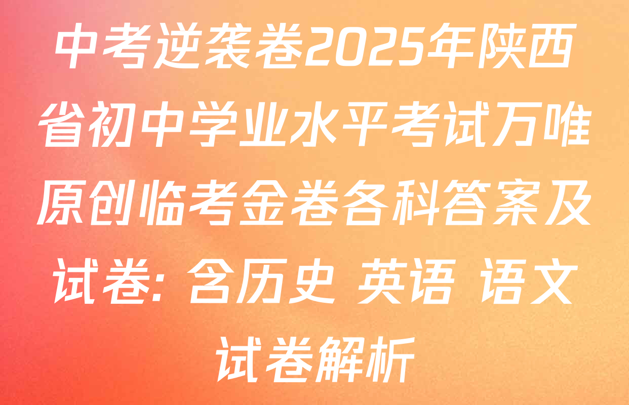 中考逆袭卷2025年陕西省初中学业水平考试万唯原创临考金卷各科答案及试卷: 含历史 英语 语文试卷解析