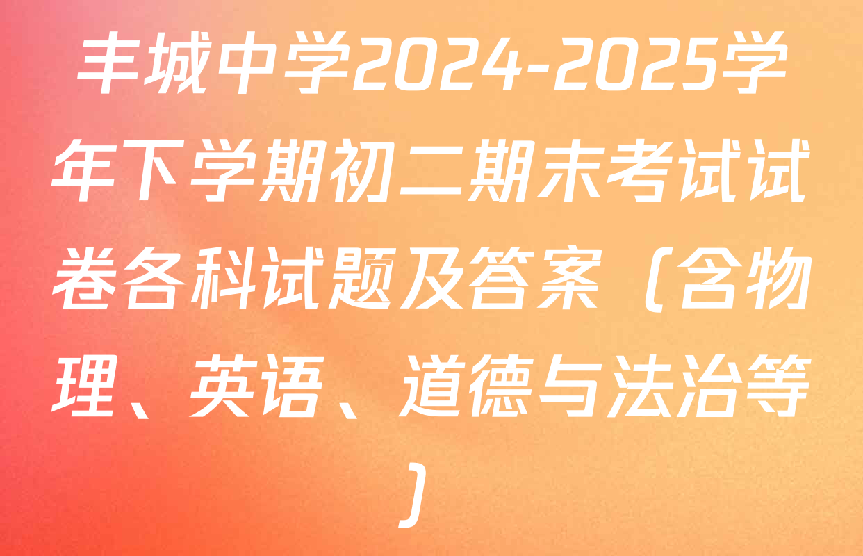 丰城中学2024-2025学年下学期初二期末考试试卷各科试题及答案（含物理、英语、道德与法治等）