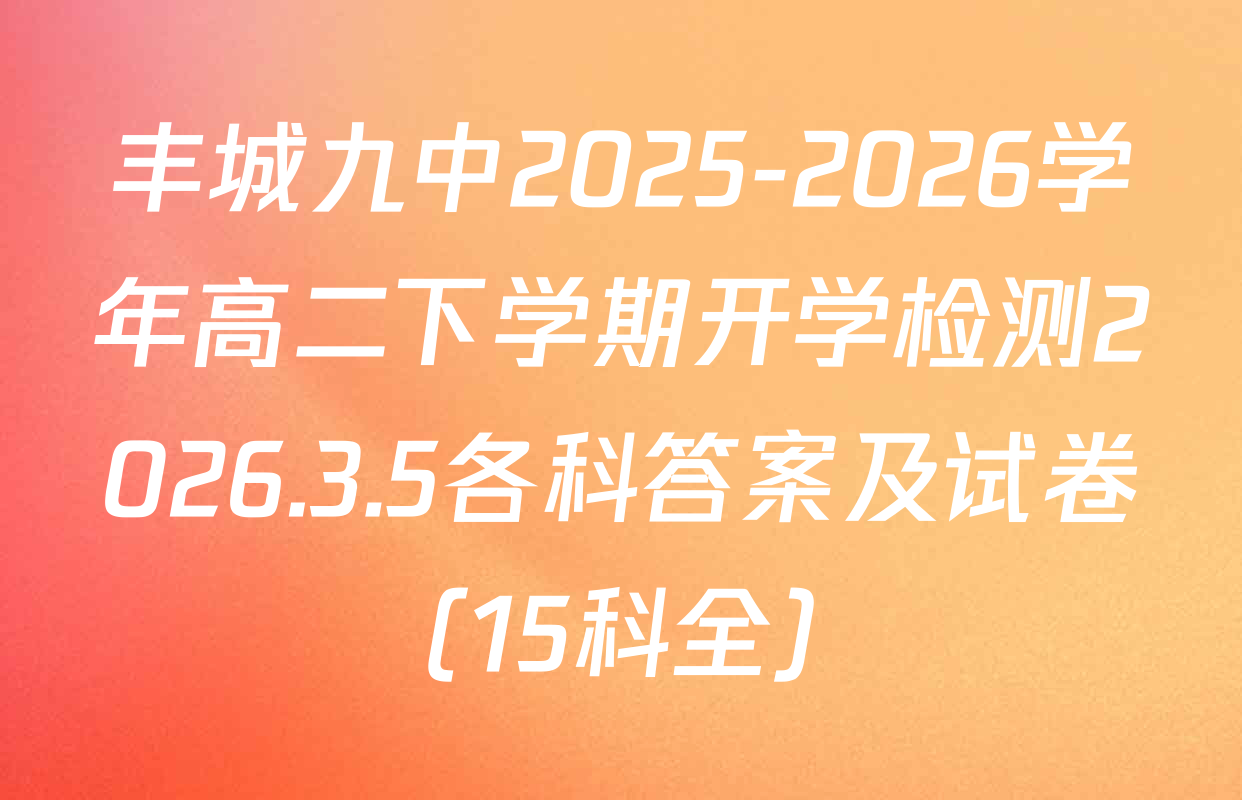 丰城九中2025-2026学年高二下学期开学检测2026.3.5各科答案及试卷（15科全）