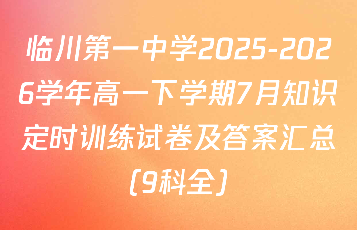 临川第一中学2025-2026学年高一下学期7月知识定时训练试卷及答案汇总（9科全）