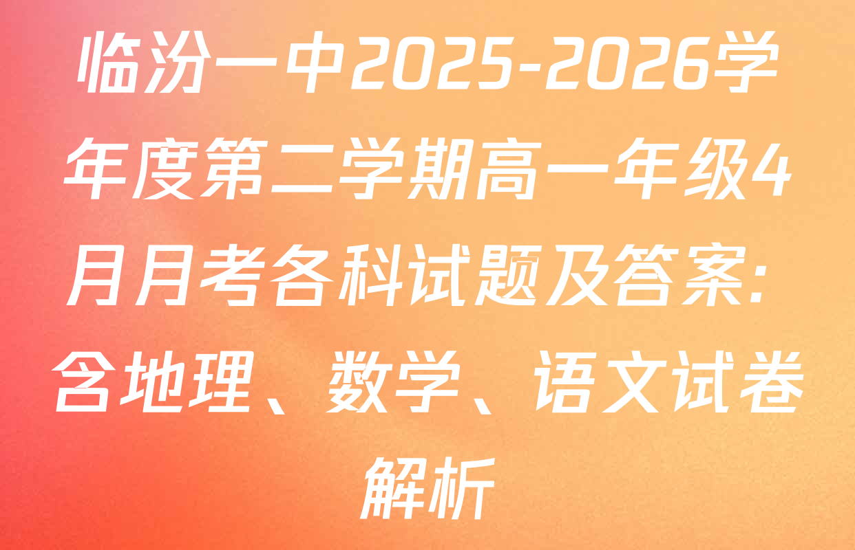 临汾一中2025-2026学年度第二学期高一年级4月月考各科试题及答案: 含地理、数学、语文试卷解析