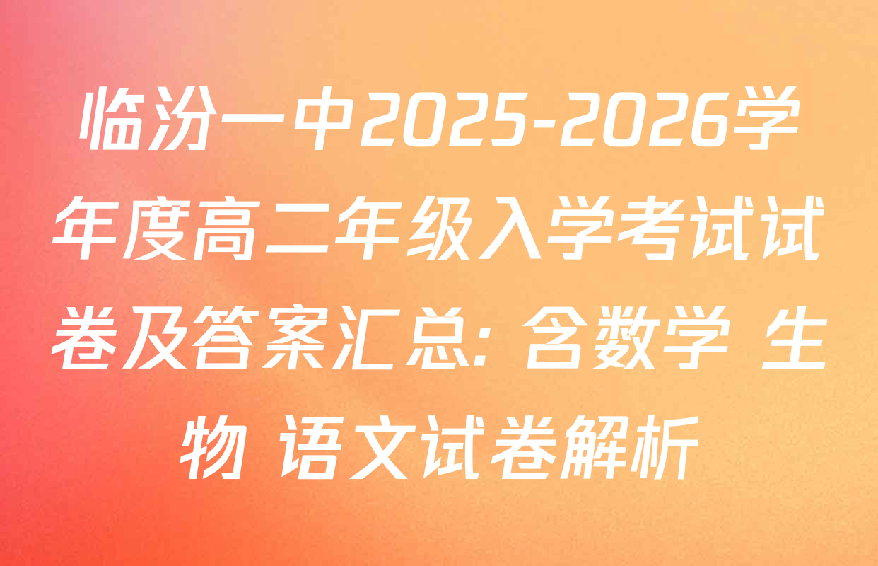 临汾一中2025-2026学年度高二年级入学考试试卷及答案汇总: 含数学 生物 语文试卷解析