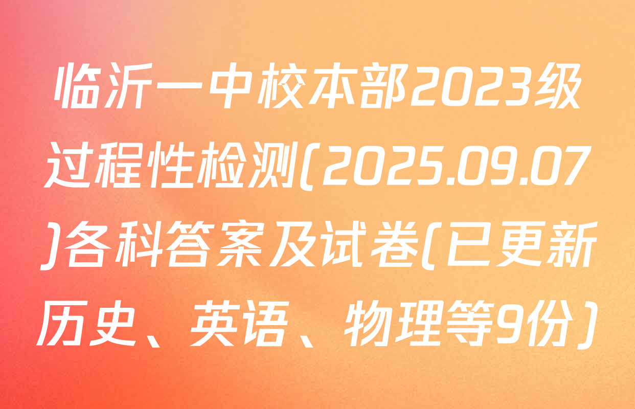 临沂一中校本部2023级过程性检测(2025.09.07)各科答案及试卷(已更新历史、英语、物理等9份)