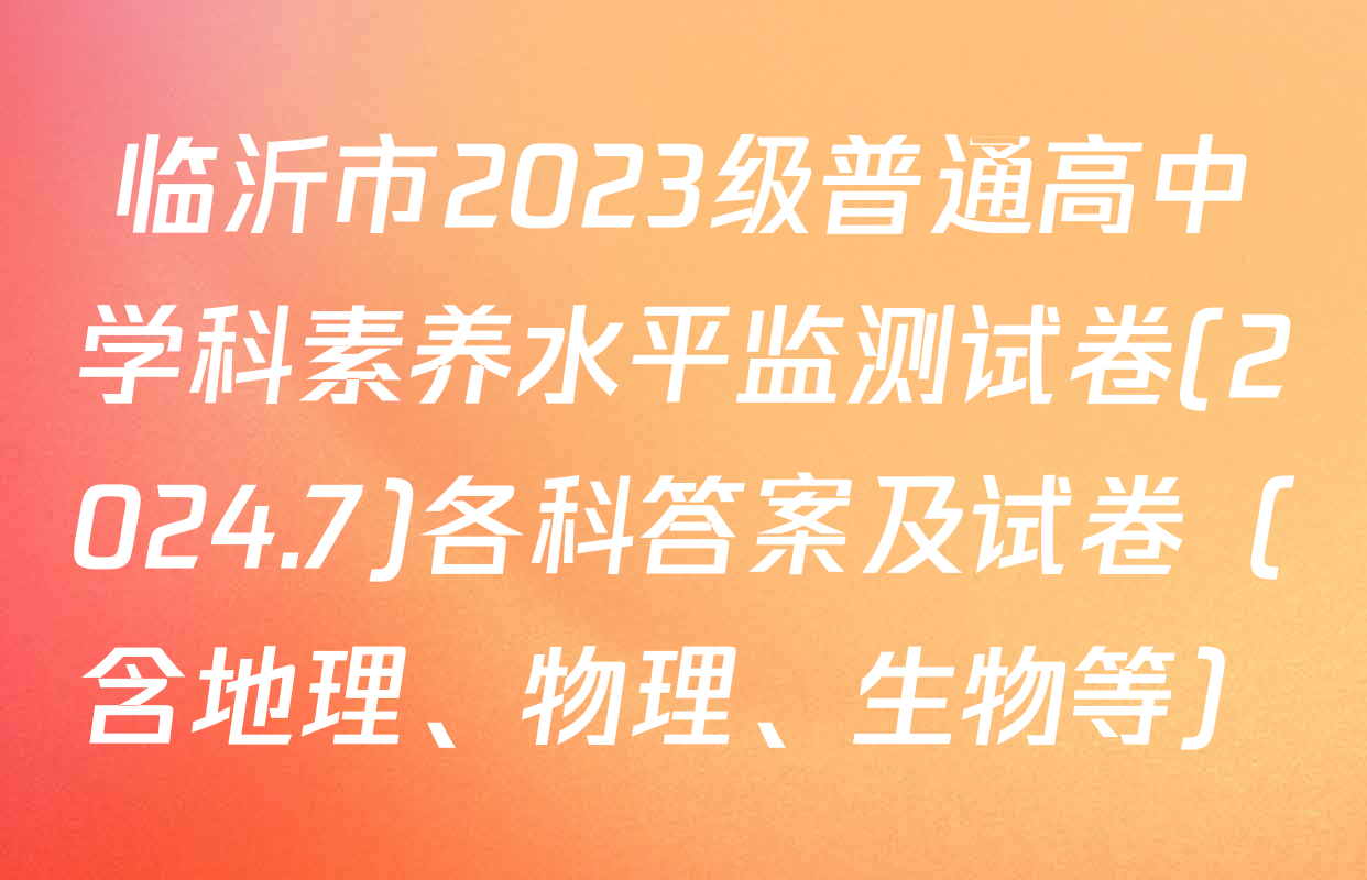 临沂市2023级普通高中学科素养水平监测试卷(2024.7)各科答案及试卷（含地理、物理、生物等）