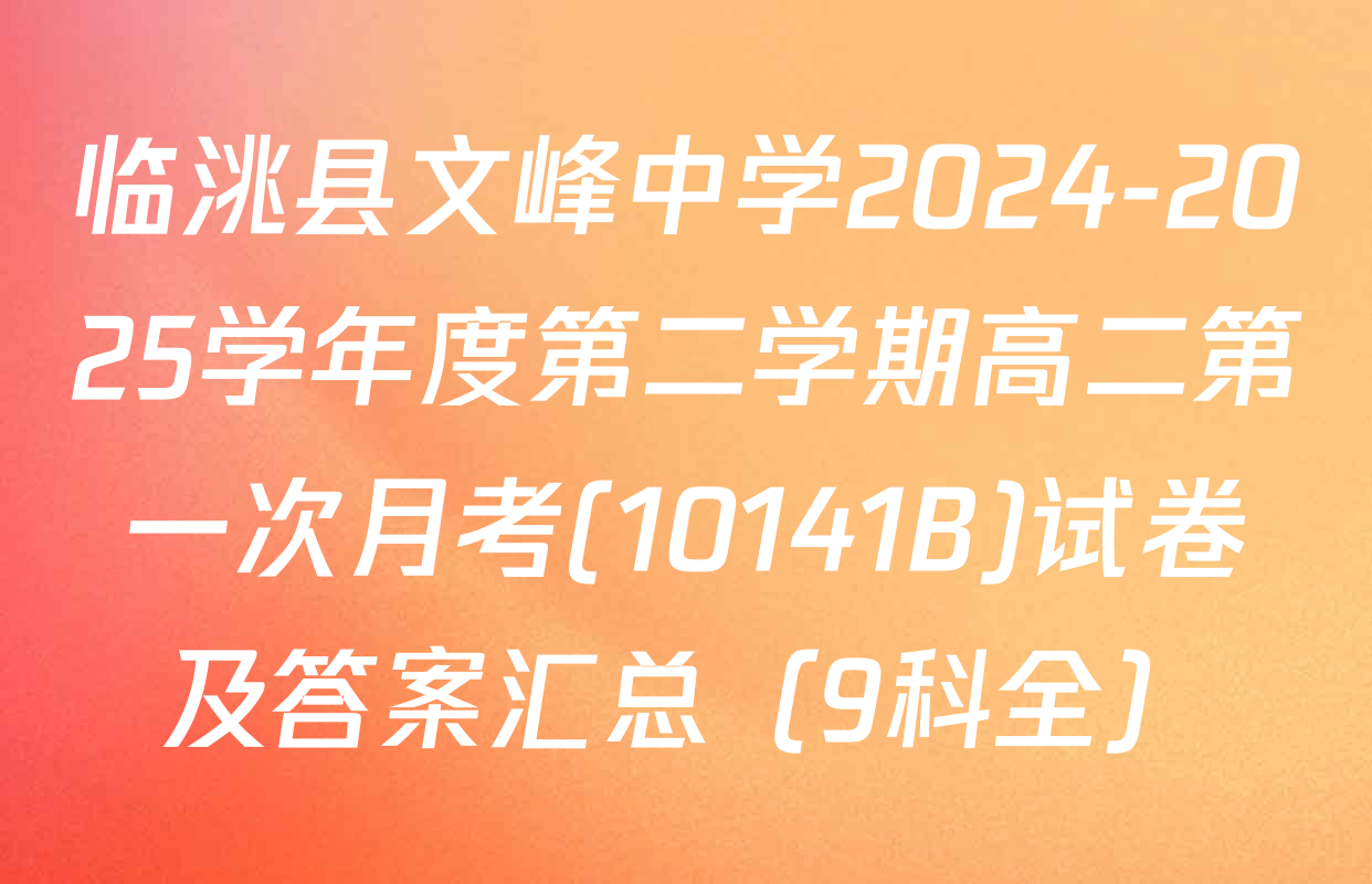 临洮县文峰中学2024-2025学年度第二学期高二第一次月考(10141B)试卷及答案汇总（9科全）