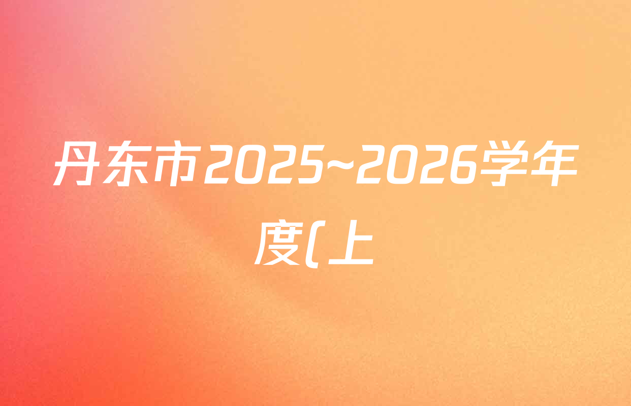 丹东市2025~2026学年度(上)期末教学质量监测高三试卷及答案汇总(9科全) 丹东市2025~2026学年度(上)期末教学质量监测高三试卷及答案汇总(9科全)