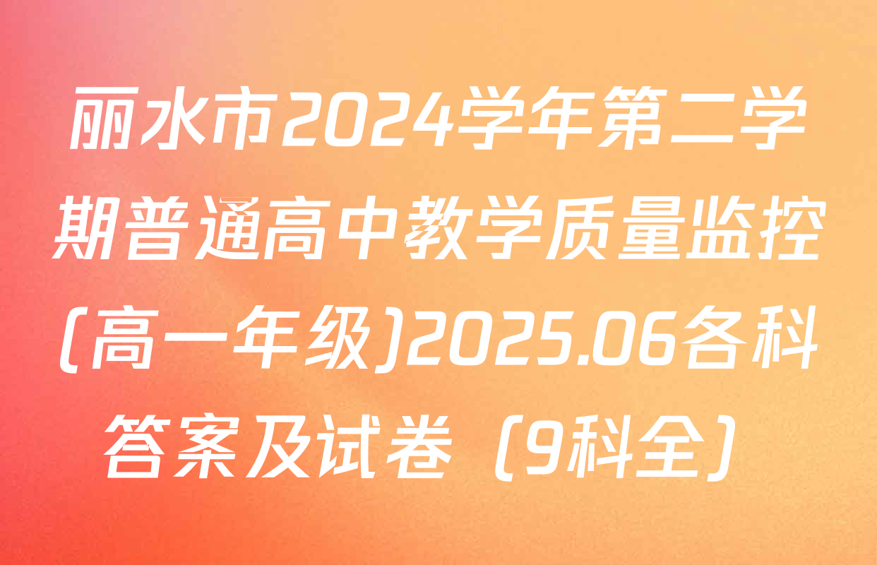 丽水市2024学年第二学期普通高中教学质量监控(高一年级)2025.06各科答案及试卷（9科全）