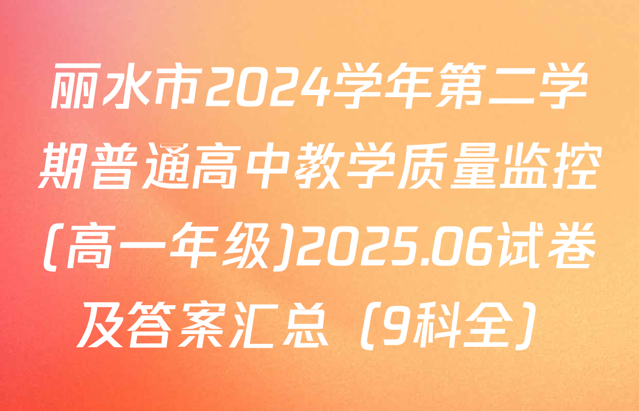 丽水市2024学年第二学期普通高中教学质量监控(高一年级)2025.06试卷及答案汇总（9科全）