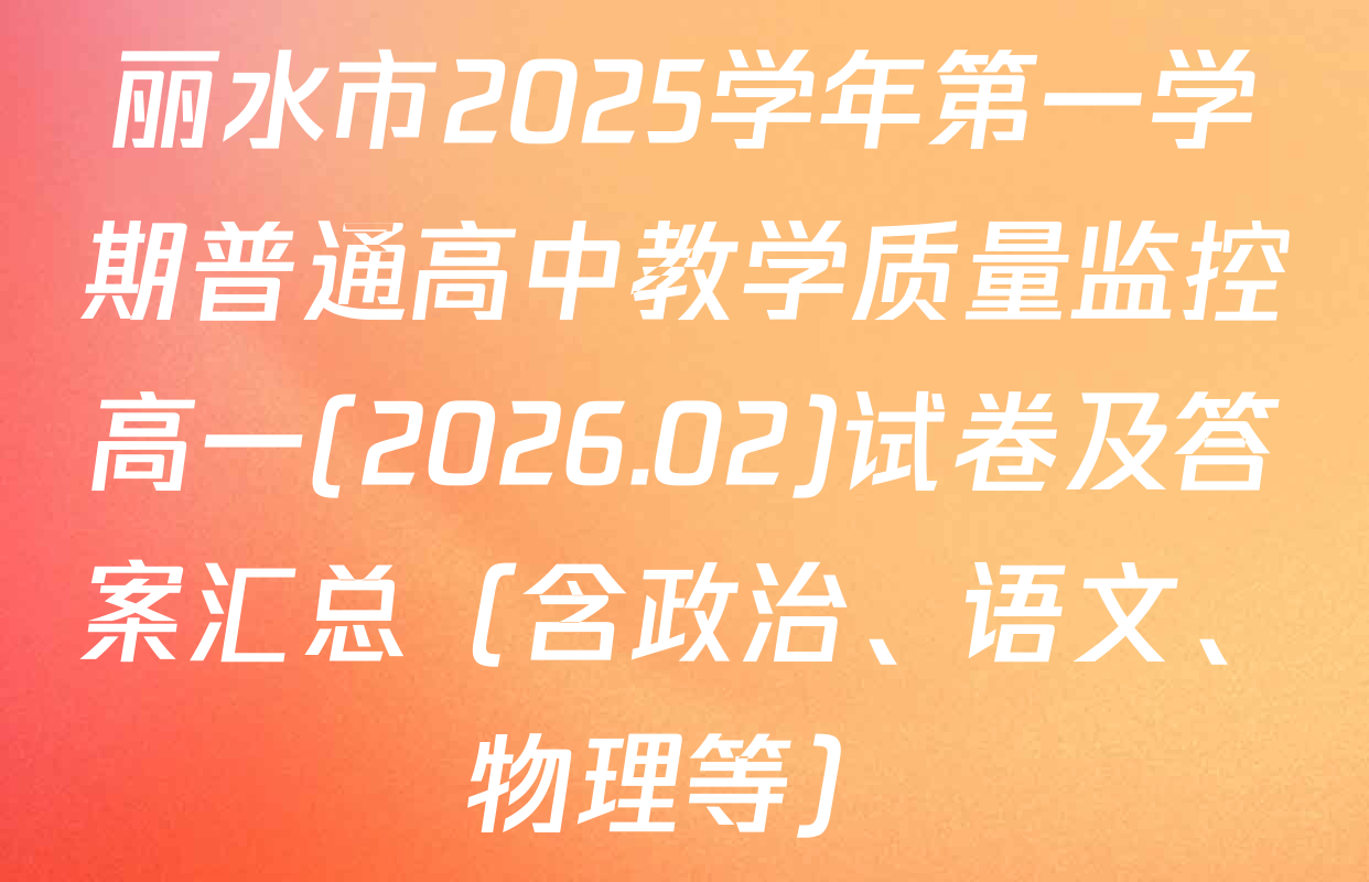 丽水市2025学年第一学期普通高中教学质量监控高一(2026.02)试卷及答案汇总（含政治、语文、物理等）