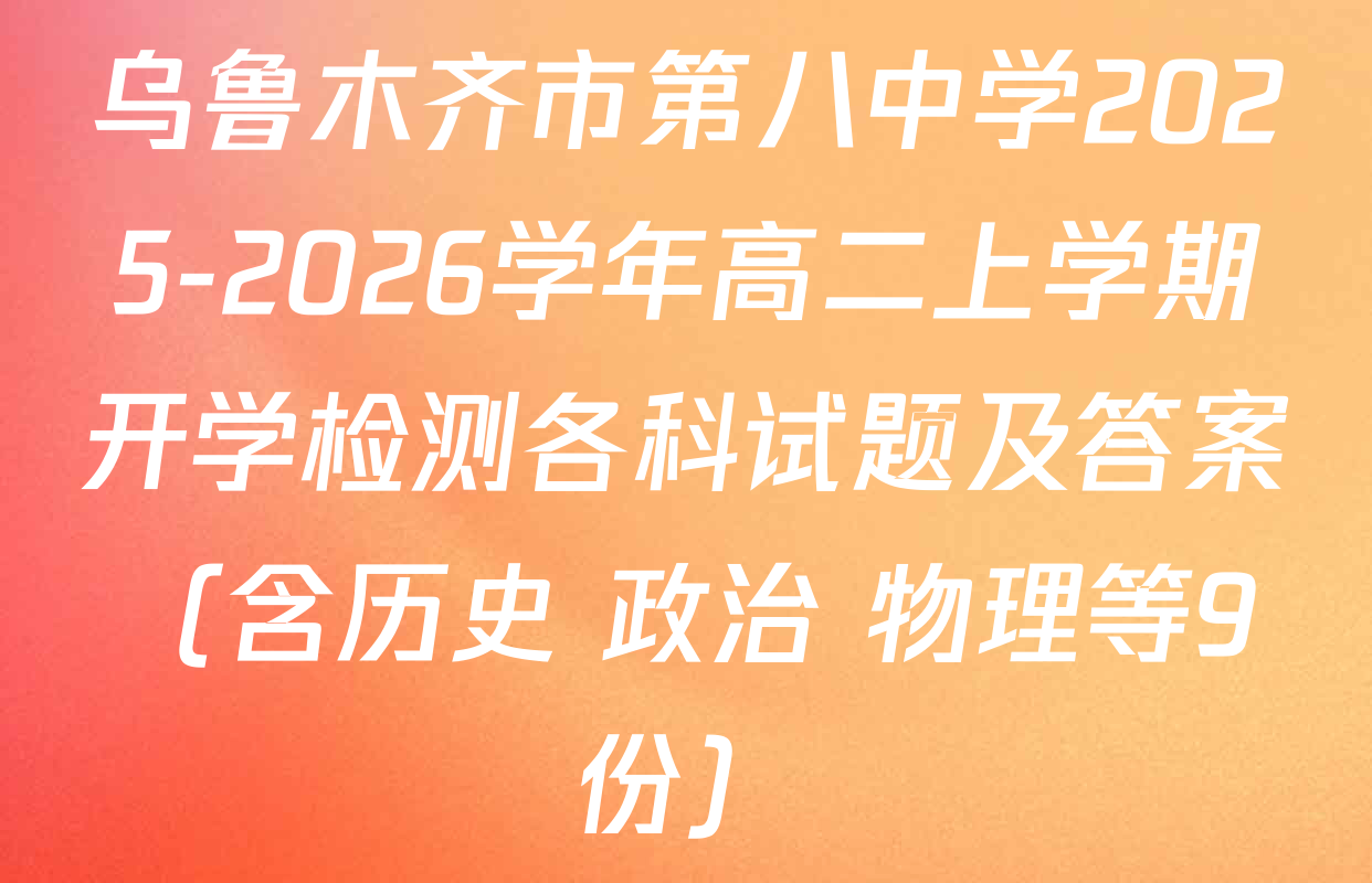乌鲁木齐市第八中学2025-2026学年高二上学期开学检测各科试题及答案（含历史 政治 物理等9份）