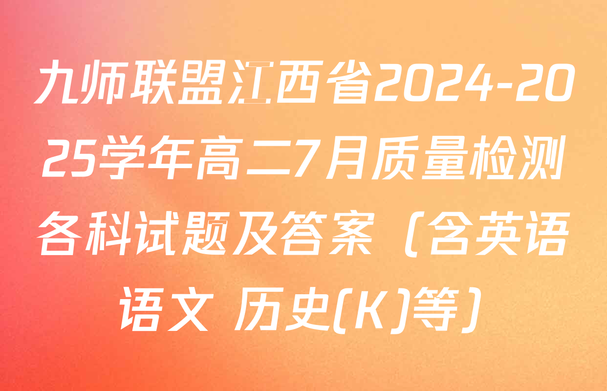 九师联盟江西省2024-2025学年高二7月质量检测各科试题及答案（含英语 语文 历史(K)等）