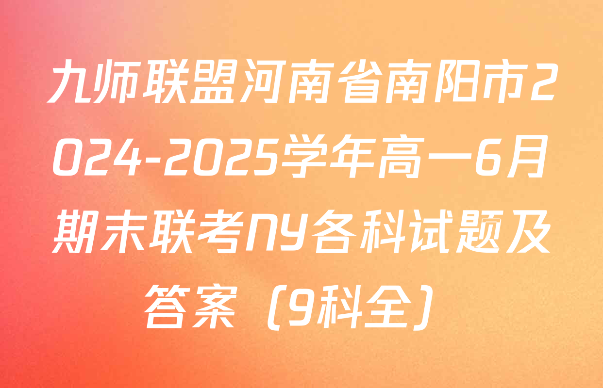 九师联盟河南省南阳市2024-2025学年高一6月期末联考NY各科试题及答案（9科全）