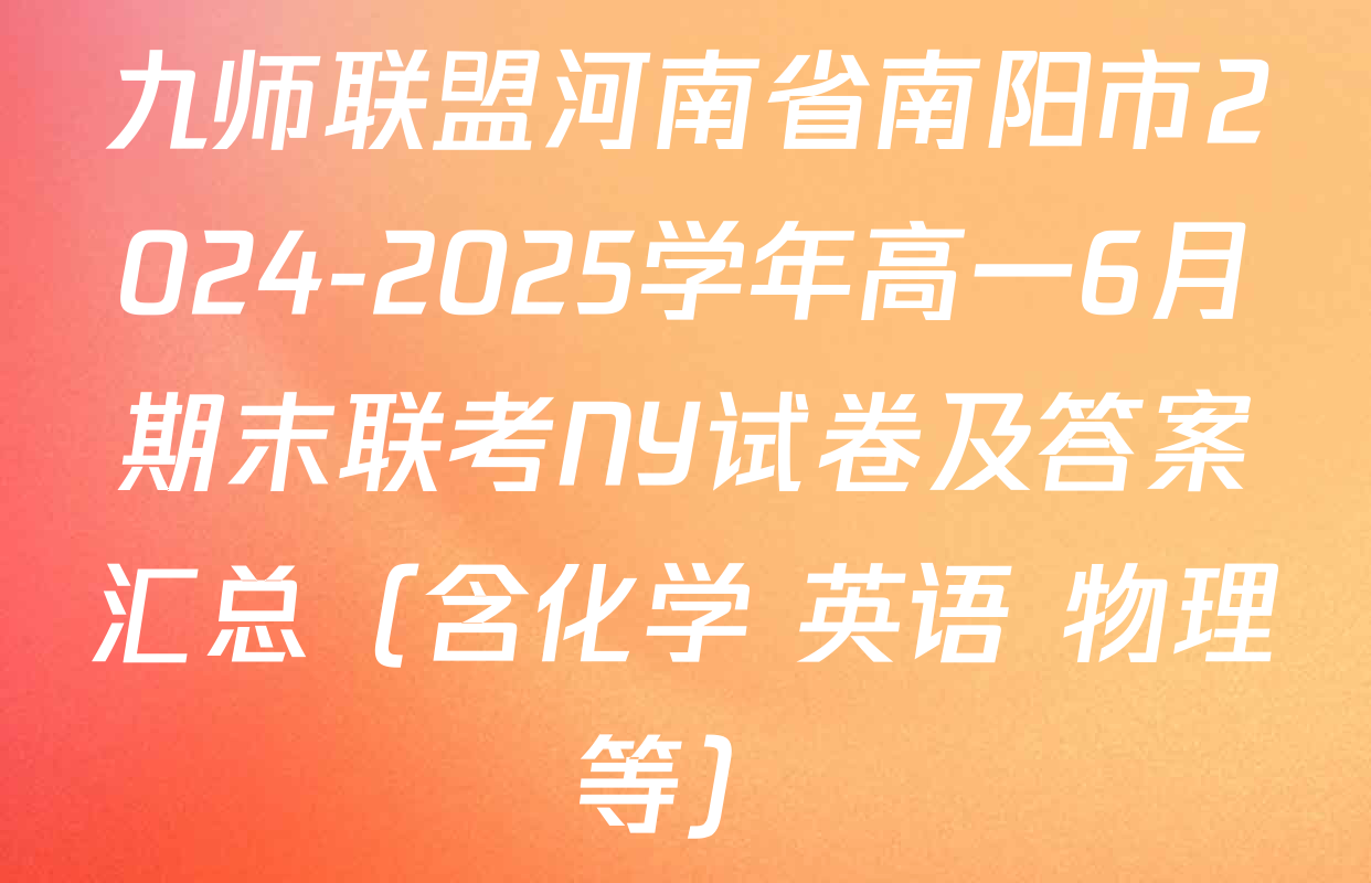 九师联盟河南省南阳市2024-2025学年高一6月期末联考NY试卷及答案汇总（含化学 英语 物理等）