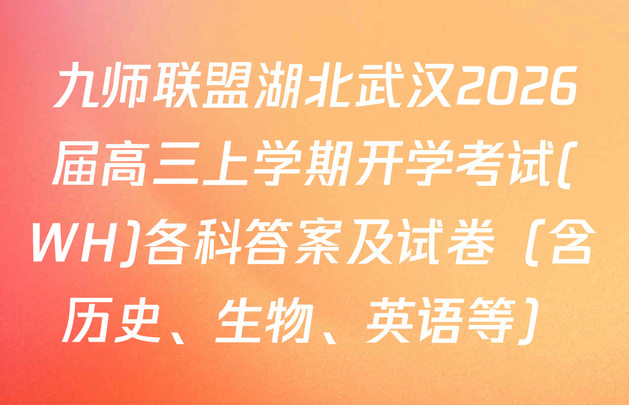 九师联盟湖北武汉2026届高三上学期开学考试(WH)各科答案及试卷（含历史、生物、英语等）