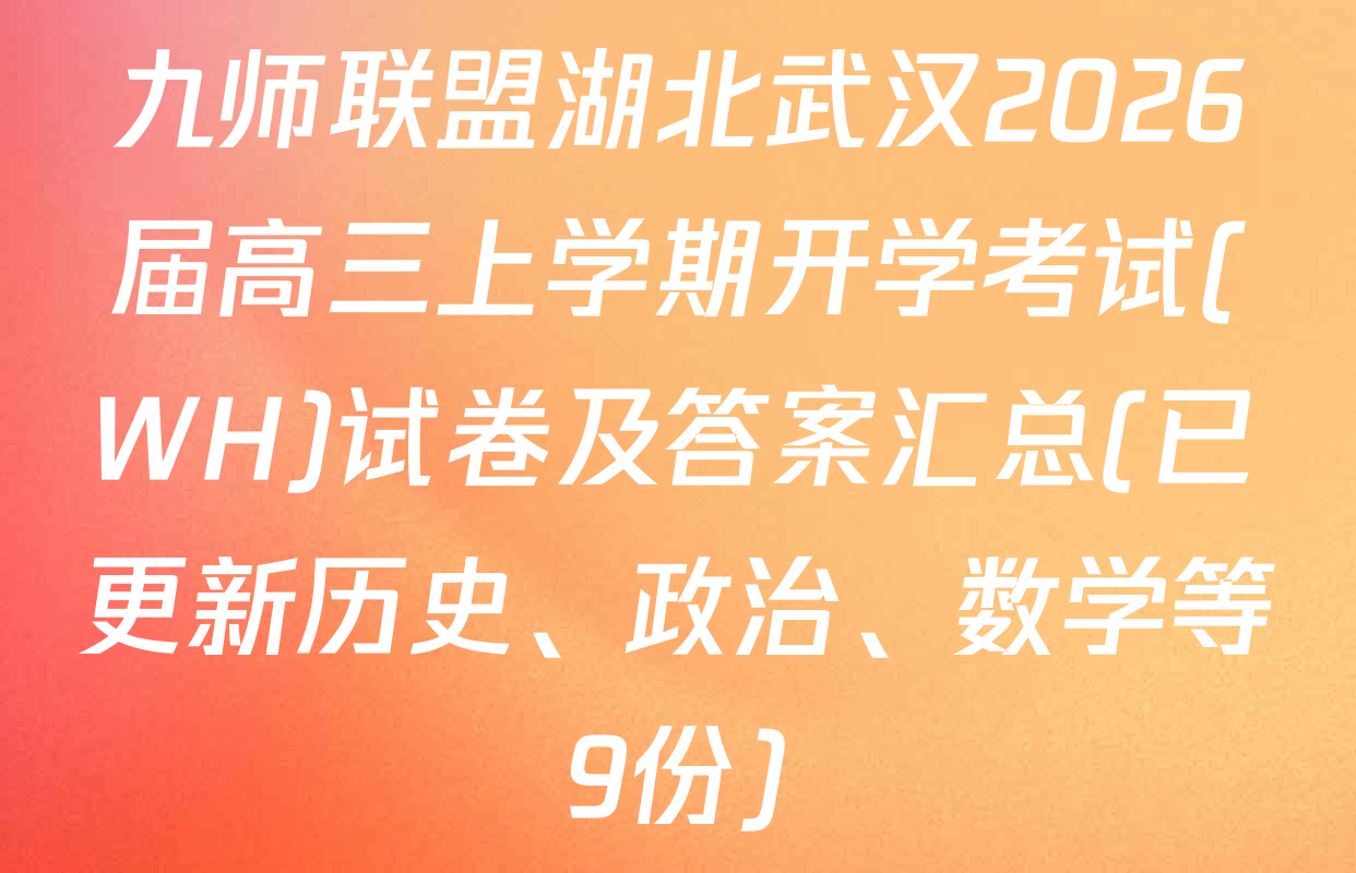 九师联盟湖北武汉2026届高三上学期开学考试(WH)试卷及答案汇总(已更新历史、政治、数学等9份)