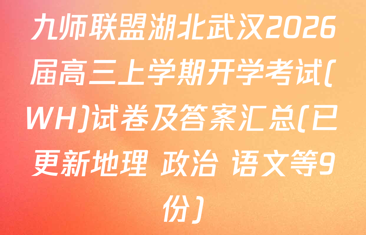 九师联盟湖北武汉2026届高三上学期开学考试(WH)试卷及答案汇总(已更新地理 政治 语文等9份)