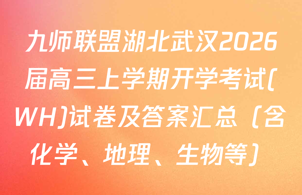 九师联盟湖北武汉2026届高三上学期开学考试(WH)试卷及答案汇总（含化学、地理、生物等）