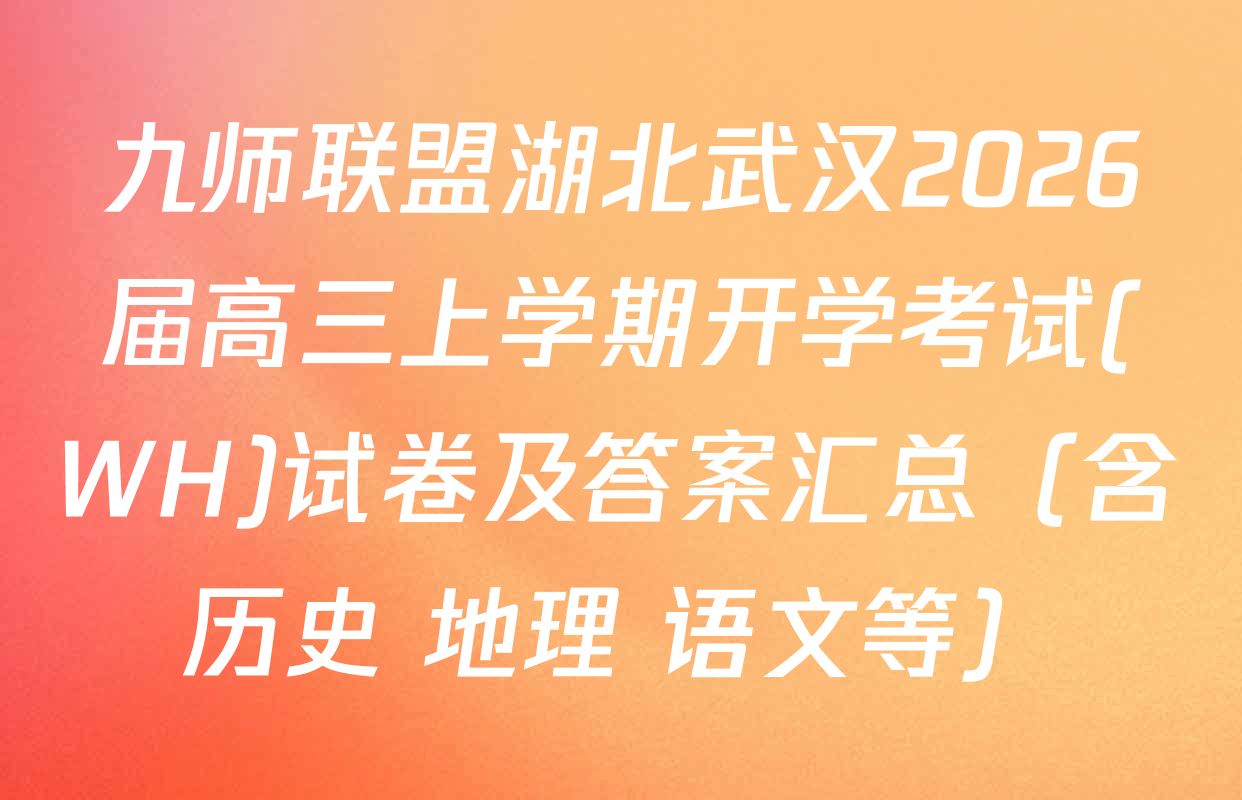 九师联盟湖北武汉2026届高三上学期开学考试(WH)试卷及答案汇总（含历史 地理 语文等）