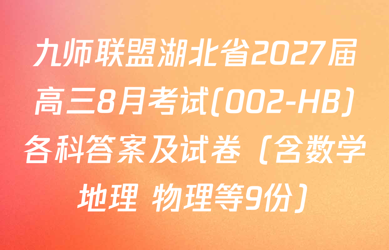 九师联盟湖北省2027届高三8月考试(002-HB)各科答案及试卷（含数学 地理 物理等9份）