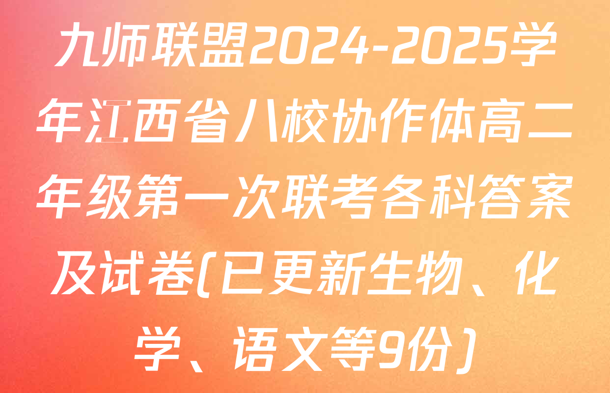 九师联盟2024-2025学年江西省八校协作体高二年级第一次联考各科答案及试卷(已更新生物、化学、语文等9份)