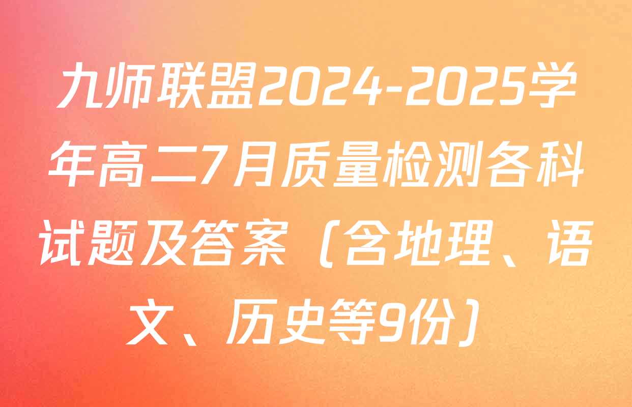 九师联盟2024-2025学年高二7月质量检测各科试题及答案（含地理、语文、历史等9份）