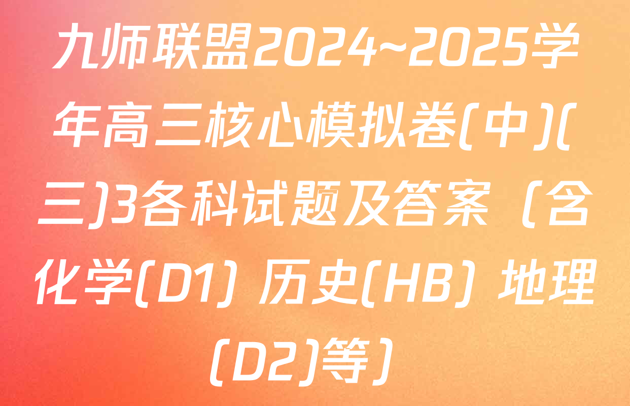 九师联盟2024~2025学年高三核心模拟卷(中)(三)3各科试题及答案（含化学(D1) 历史(HB) 地理(D2)等）