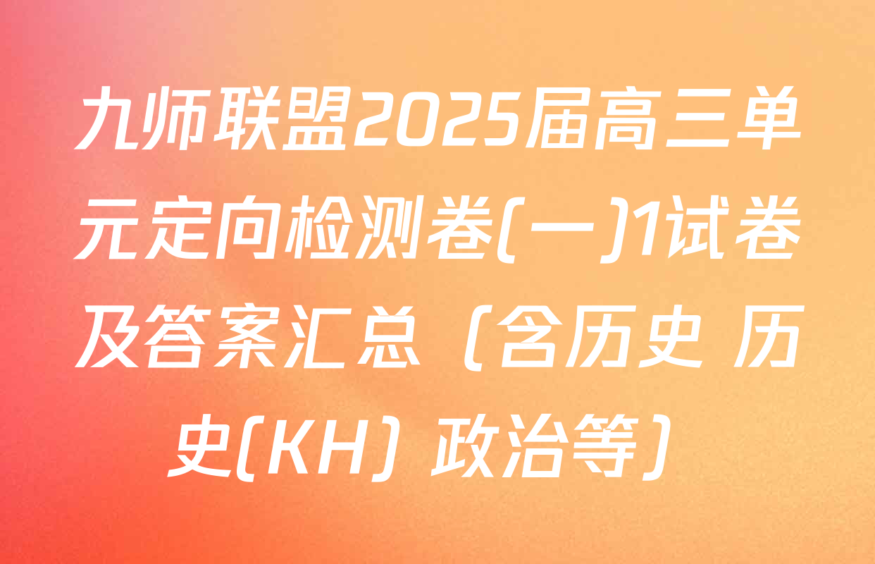九师联盟2025届高三单元定向检测卷(一)1试卷及答案汇总（含历史 历史(KH) 政治等）