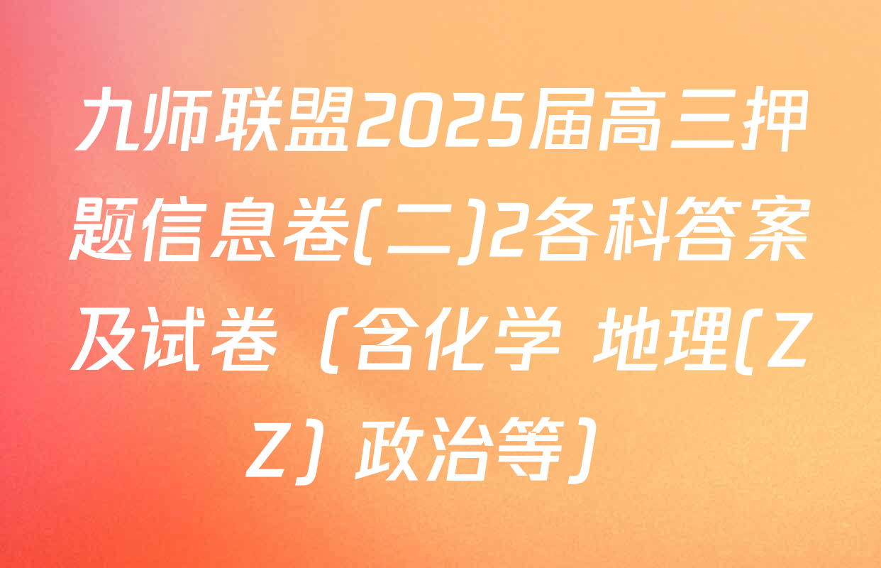 九师联盟2025届高三押题信息卷(二)2各科答案及试卷（含化学 地理(ZZ) 政治等）