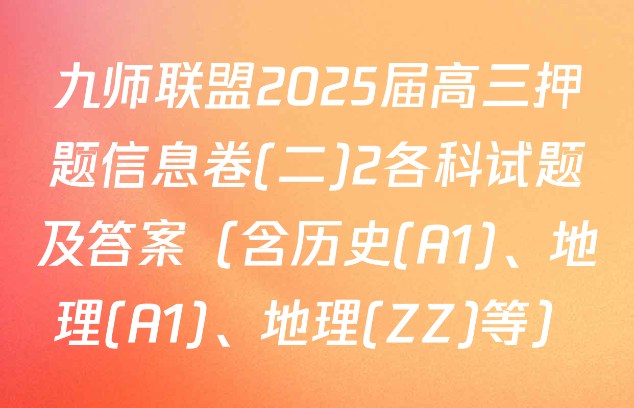 九师联盟2025届高三押题信息卷(二)2各科试题及答案（含历史(A1)、地理(A1)、地理(ZZ)等）