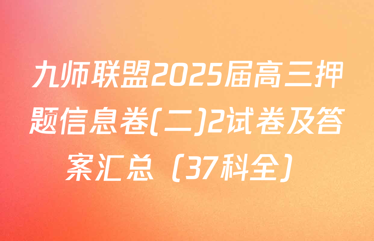 九师联盟2025届高三押题信息卷(二)2试卷及答案汇总（37科全）